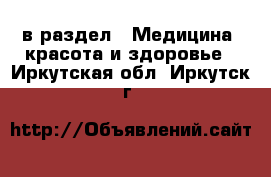  в раздел : Медицина, красота и здоровье . Иркутская обл.,Иркутск г.